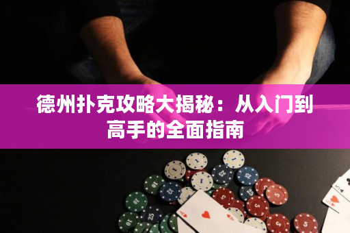德州扑克攻略大揭秘：从入门到高手的全面指南