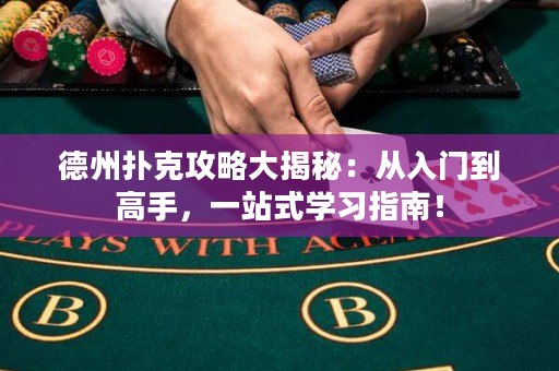 德州扑克攻略大揭秘：从入门到高手，一站式学习指南！