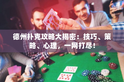 德州扑克攻略大揭密：技巧、策略、心理，一网打尽！