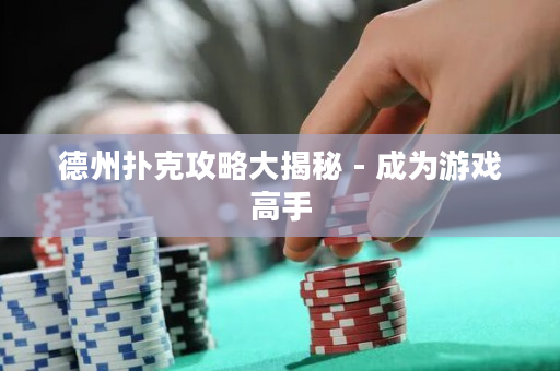 德州扑克攻略大揭秘 - 成为游戏高手
