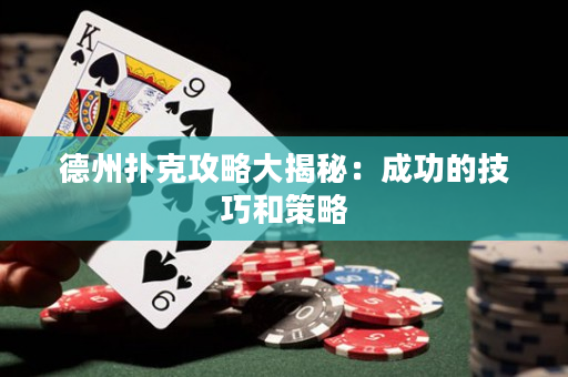 德州扑克攻略大揭秘：成功的技巧和策略