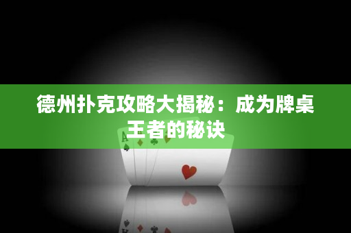 德州扑克攻略大揭秘：成为牌桌王者的秘诀