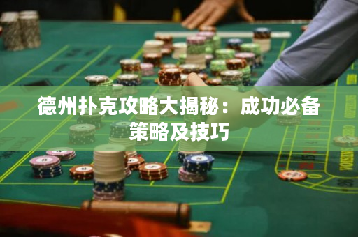 德州扑克攻略大揭秘：成功必备策略及技巧