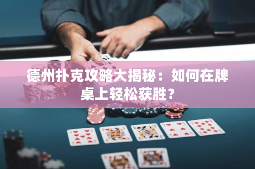 德州扑克攻略大揭秘：如何在牌桌上轻松获胜？