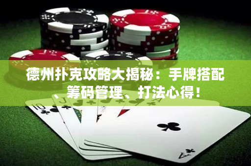 德州扑克攻略大揭秘：手牌搭配、筹码管理、打法心得！
