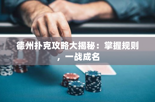 德州扑克攻略大揭秘：掌握规则，一战成名
