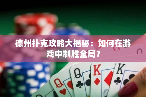 德州扑克攻略大揭秘：如何在游戏中制胜全局？