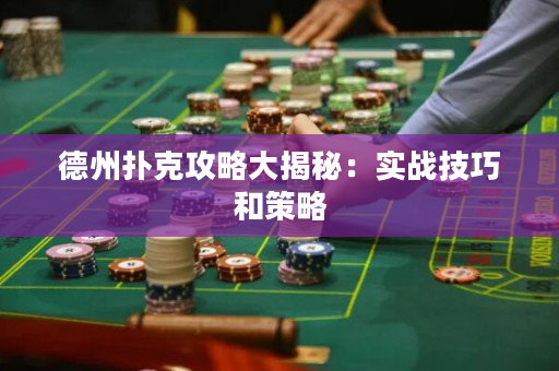 德州扑克攻略大揭秘：实战技巧和策略