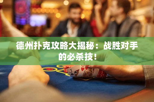 德州扑克攻略大揭秘：战胜对手的必杀技！
