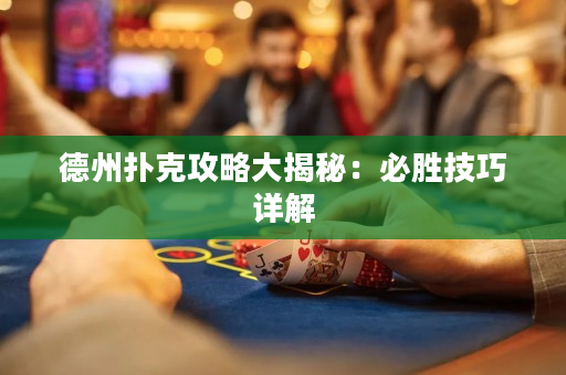 德州扑克攻略大揭秘：必胜技巧详解