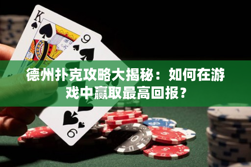德州扑克攻略大揭秘：如何在游戏中赢取最高回报？