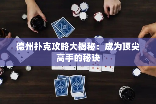 德州扑克攻略大揭秘：成为顶尖高手的秘诀