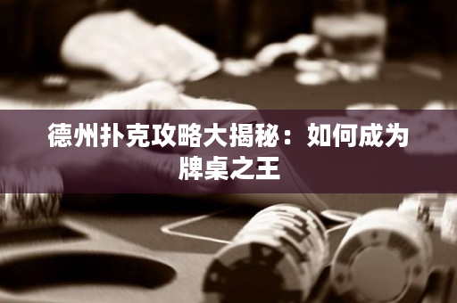 德州扑克攻略大揭秘：如何成为牌桌之王
