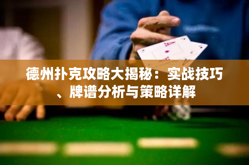 德州扑克攻略大揭秘：实战技巧、牌谱分析与策略详解