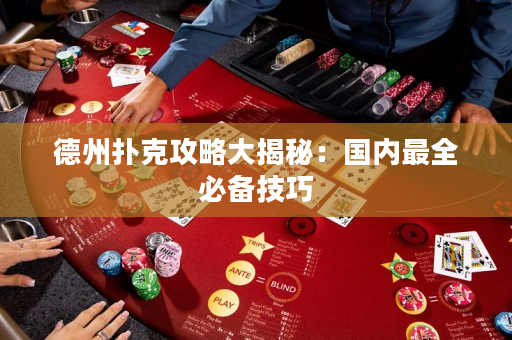 德州扑克攻略大揭秘：国内最全必备技巧