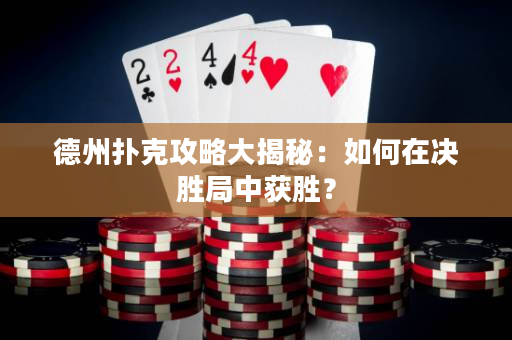 德州扑克攻略大揭秘：如何在决胜局中获胜？