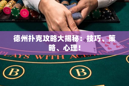 德州扑克攻略大揭秘：技巧、策略、心理！