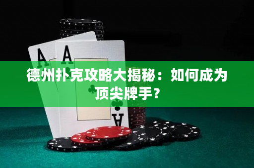 德州扑克攻略大揭秘：如何成为顶尖牌手？