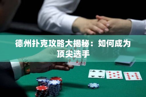德州扑克攻略大揭秘：如何成为顶尖选手