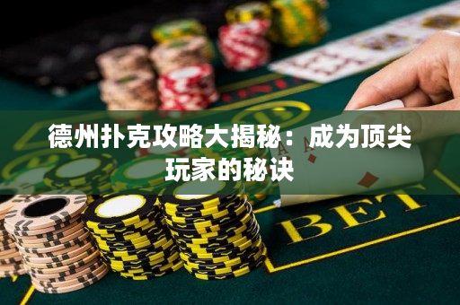 德州扑克攻略大揭秘：成为顶尖玩家的秘诀
