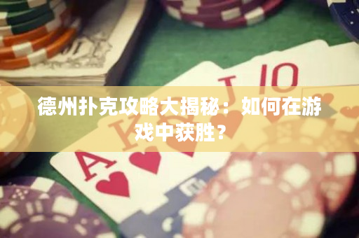 德州扑克攻略大揭秘：如何在游戏中获胜？