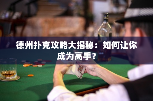 德州扑克攻略大揭秘：如何让你成为高手？