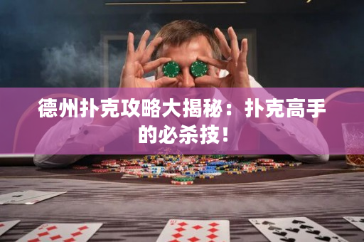 德州扑克攻略大揭秘：扑克高手的必杀技！
