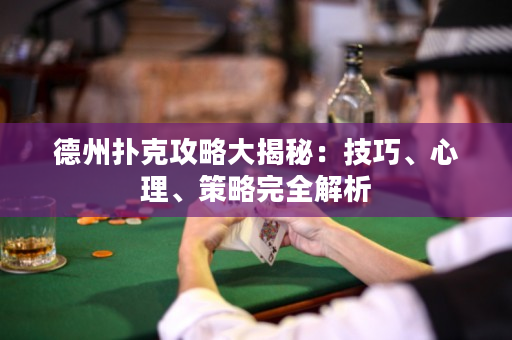 德州扑克攻略大揭秘：技巧、心理、策略完全解析