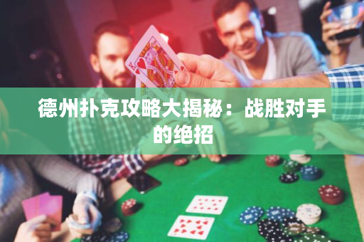 德州扑克攻略大揭秘：战胜对手的绝招