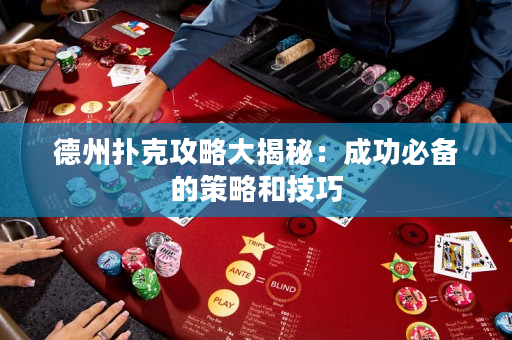 德州扑克攻略大揭秘：成功必备的策略和技巧