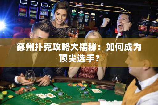 德州扑克攻略大揭秘：如何成为顶尖选手？