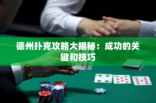 德州扑克攻略大揭秘：成功的关键和技巧