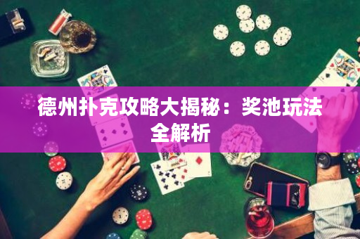 德州扑克攻略大揭秘：奖池玩法全解析