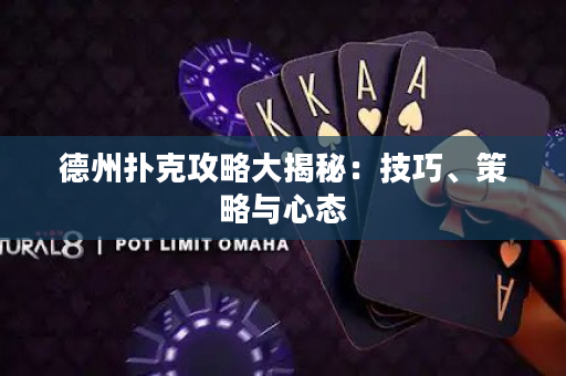 德州扑克攻略大揭秘：技巧、策略与心态