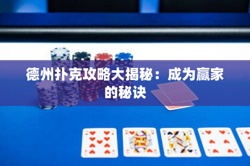 德州扑克攻略大揭秘：成为赢家的秘诀