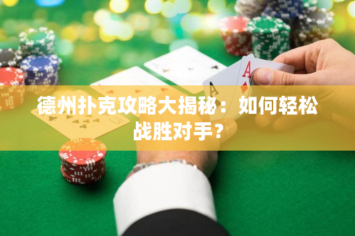德州扑克攻略大揭秘：如何轻松战胜对手？