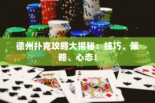 德州扑克攻略大揭秘：技巧、策略、心态！