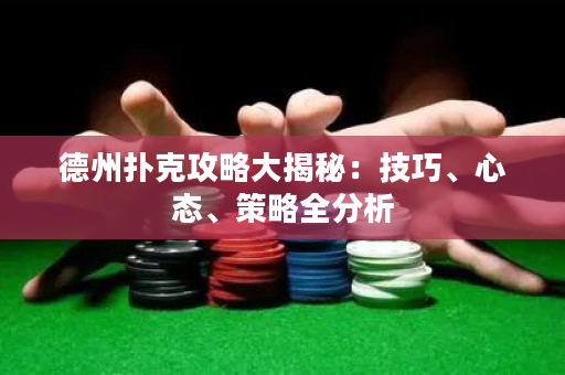德州扑克攻略大揭秘：技巧、心态、策略全分析