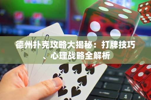 德州扑克攻略大揭秘：打牌技巧、心理战略全解析