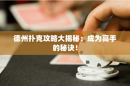 德州扑克攻略大揭秘：成为高手的秘诀！