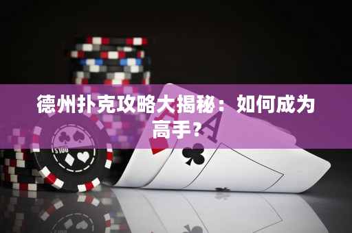 德州扑克攻略大揭秘：如何成为高手？