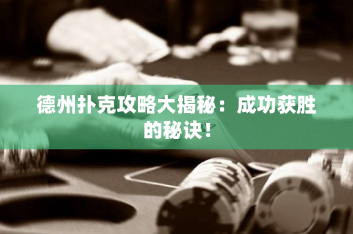 德州扑克攻略大揭秘：成功获胜的秘诀！