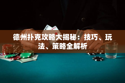 德州扑克攻略大揭秘：技巧、玩法、策略全解析