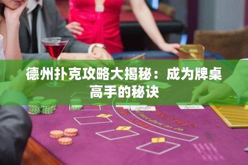 德州扑克攻略大揭秘：成为牌桌高手的秘诀