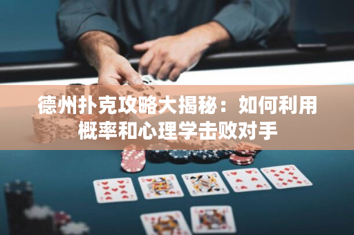 德州扑克攻略大揭秘：如何利用概率和心理学击败对手
