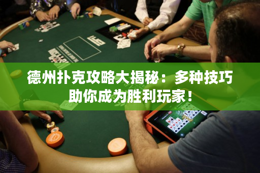 德州扑克攻略大揭秘：多种技巧助你成为胜利玩家！