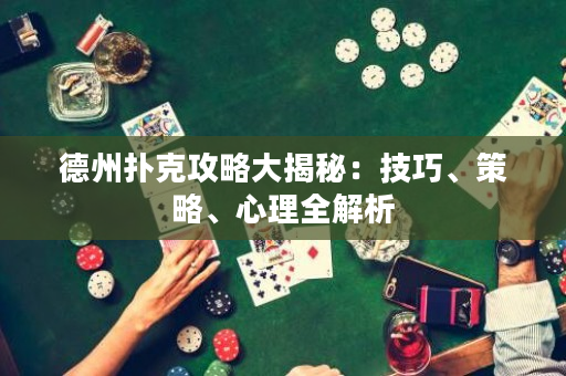 德州扑克攻略大揭秘：技巧、策略、心理全解析