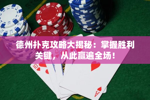 德州扑克攻略大揭秘：掌握胜利关键，从此赢遍全场！