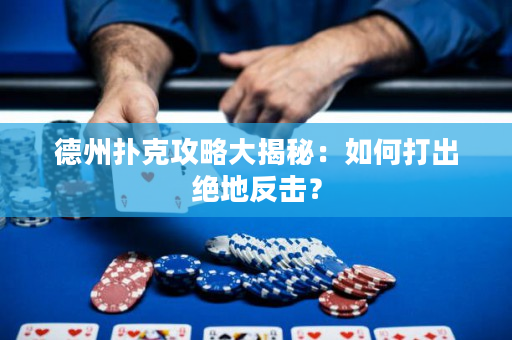 德州扑克攻略大揭秘：如何打出绝地反击？