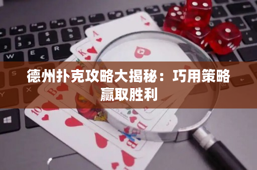 德州扑克攻略大揭秘：巧用策略赢取胜利